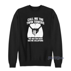 Call Me The Twin Towers The Way Her Bush Has Me Collapsing Sweatshirt