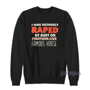 I Was Viciously Raped By Burt On Fishtank Live Famous House Sweatshirt