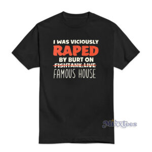 I Was Viciously Raped By Burt On Fishtank Live Famous House T-Shirt