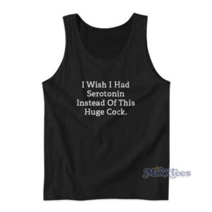 I Wish I Had Serotonin Instead Of This Huge Cock Tank Top
