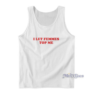 I Let Femmes Top Me Tank Top