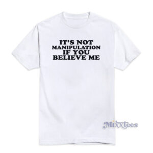 It's Not Manipulation If You Believe Me T-Shirt