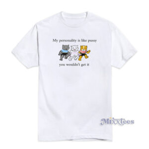 My Personality Is Like Pussy You Wouldn't Get T-Shirt