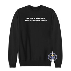 We Don't Need This Fascist Groove Thang Sweatshirt