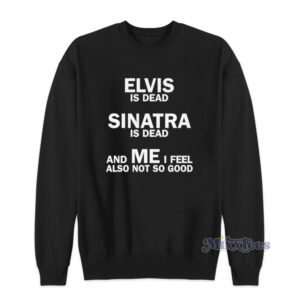 Elvis Is Dead Sinatra Is Dead Sweatshirt