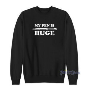 My Pen Is Huge Funny Sweatshirt