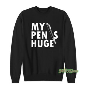 My Pen Is Huge Sweatshirt
