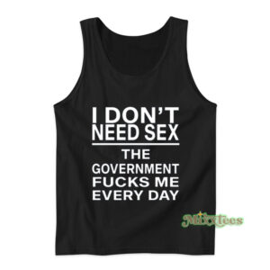 I Don't Need Sex The Government Fucks Me Everyday Tank Top