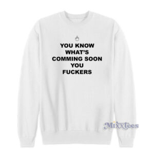 You Know What's Coming Soon You Fuckers Sweatshirt
