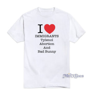 I Love Immigrants Tylenol Abortion and Bad Bunny T-Shirt