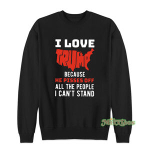 I Love Trump Becuase He Pisses Off Sweatshirt