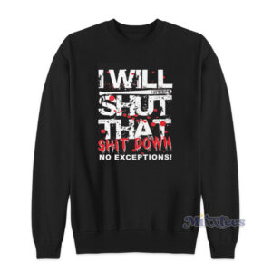 I Will Shut That Shit Down No Exceptions Sweatshirt