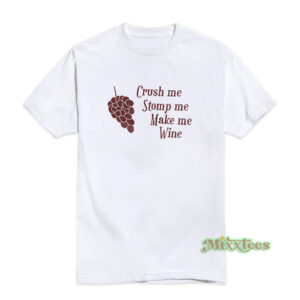 Crush Me Stomp Me Make Me Wine T-Shirt