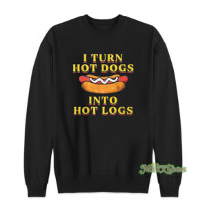 I Turn Hot Dogs Into Hot Logs Sweatshirt