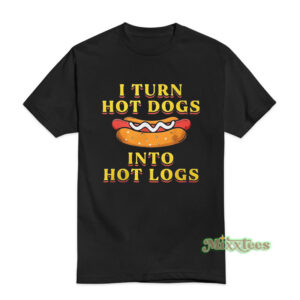 I Turn Hot Dogs Into Hot Logs Stay T-Shirt