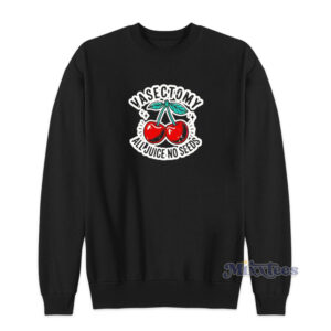 Vasectomy All Juice No Seeds Sweatshirt