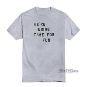 We’re Using Time For Fun T-Shirt