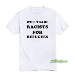 Will Trade Racists for Refugees T-Shirt