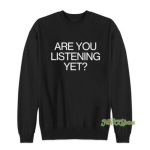 Are You Listening Yet Sweatshirt