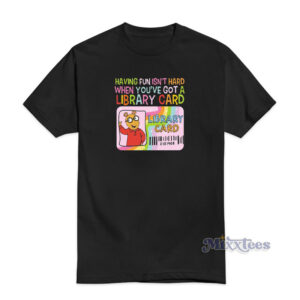 Having Fun Isn’t Hard When You’ve Got A Library Card T-Shirt