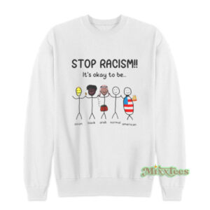 Stop Racism It's Okay To Be Sweatshirt