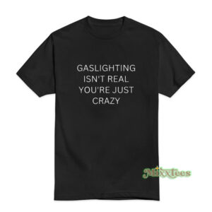 Gaslighting Isn't Real You're Just Crazy T-Shirt