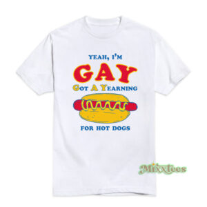 Yeah I'm Gay Got A Yearning For Hot Dogs T-Shirt