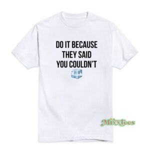 Do It Because They Said You Couldn't T-Shirt