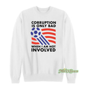 Corruption Is Only Bad When I Am Not Involved Sweatshirt