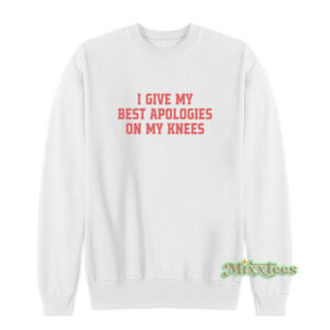 I Give My Best Apologies On My Knees Sweatshirt