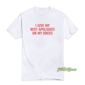 I Give My Best Apologies On My Knees T-Shirt