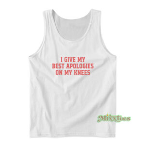 I Give My Best Apologies On My Knees Tank Top