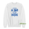 I've Got A Dad So I Don't Really Know What My Issue Is Sweatshirt