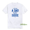 I've Got A Dad So I Don't Really Know What My Issue Is T-Shirt