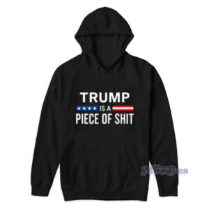 Trump Is A Piece Of Shit Hoodie
