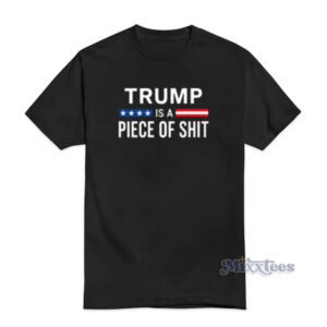 Trump Is A Piece Of Shit T-Shirt