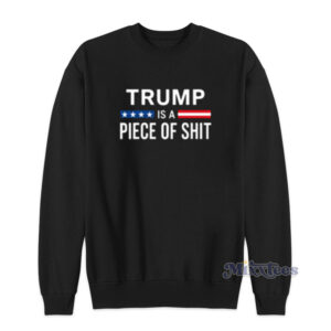Trump Is A Piece Of Shit Sweatshirt