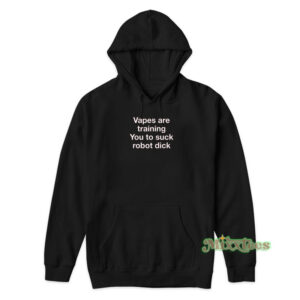 Vapes Are Training You To Suck Robot Dick Hoodie