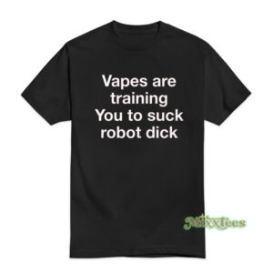 Vapes Are Training You To Suck Robot Dick T-Shirt