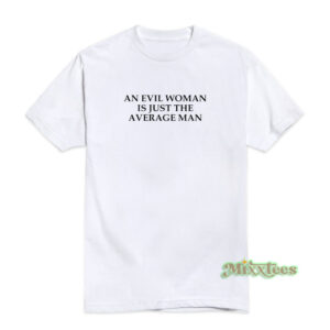 An Evil Woman Is Just The Average Man T-Shirt