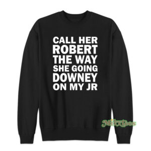 Call Her Robert The Way She Going Downey On My JR Sweatshirt
