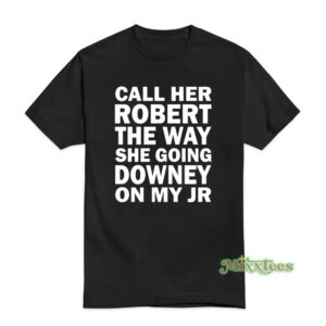 Call Her Robert The Way She Going Downey On My JR T-Shirt
