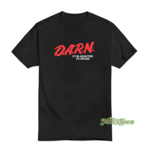 DARN It I'm Addicted To Drugs T-Shirt