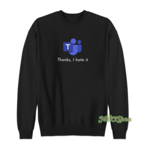 Microsoft Teams Thanks I Hate It Sweatshirt