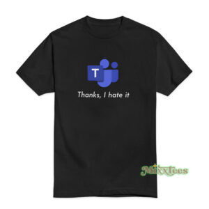 Microsoft Teams Thanks I Hate It T-Shirt