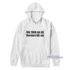 She Think On My Therefore Till I Am Hoodie