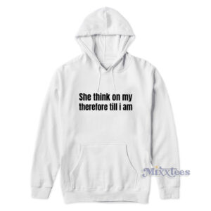 She Think On My Therefore Till I Am Hoodie