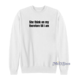 She Think On My Therefore Till I Am Sweatshirt