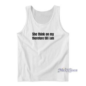 She Think On My Therefore Till I Am Tank Top