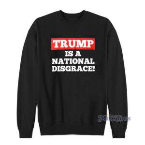 Trump Is A National Disgrace Sweatshirt